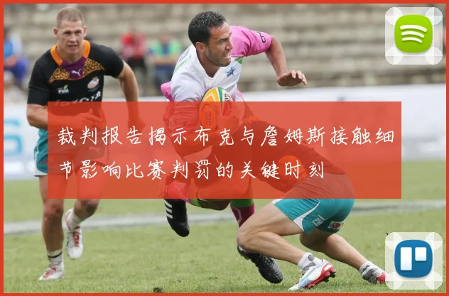 裁判报告揭示布克与詹姆斯接触细节影响比赛判罚的关键时刻