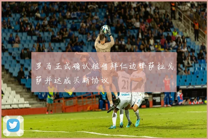 罗马正式确认租借拜仁边锋萨拉戈萨并达成买断协议