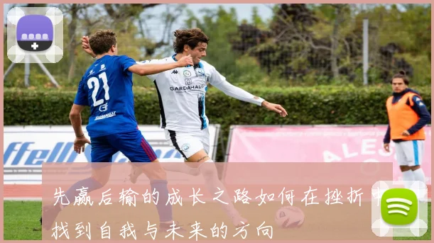 先赢后输的成长之路如何在挫折中找到自我与未来的方向