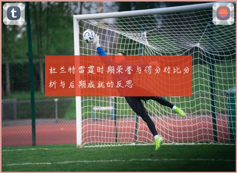 杜兰特雷霆时期荣誉与得分对比分析与后期成就的反思