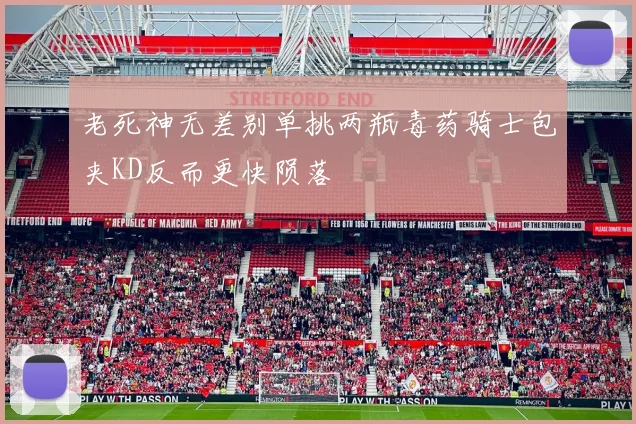 老死神无差别单挑两瓶毒药骑士包夹KD反而更快陨落