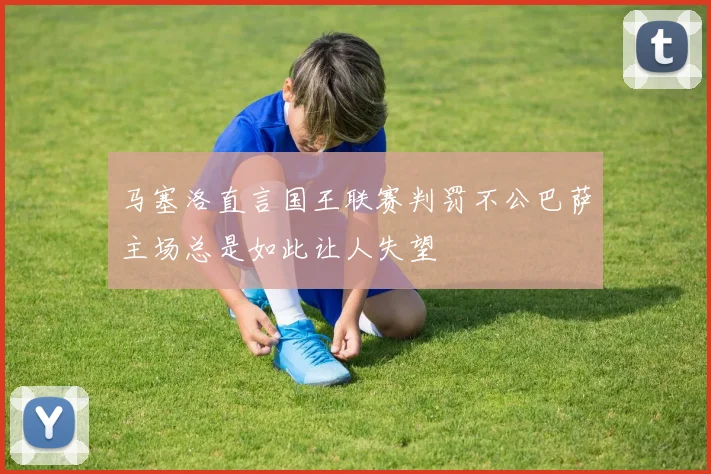 马塞洛直言国王联赛判罚不公巴萨主场总是如此让人失望
