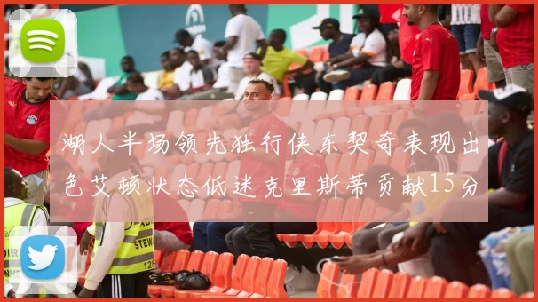 湖人半场领先独行侠东契奇表现出色艾顿状态低迷克里斯蒂贡献15分