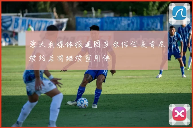 意大利媒体报道图多尔信任麦肯尼续约后将继续重用他