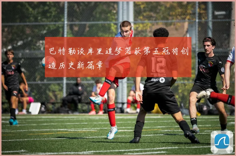 巴特勒谈库里追梦若获第五冠将创造历史新篇章