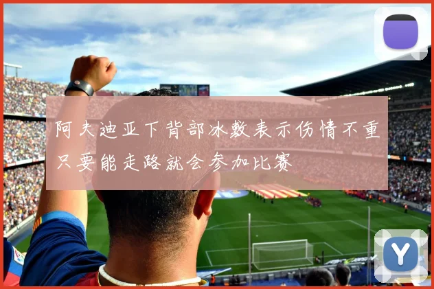 阿夫迪亚下背部冰敷表示伤情不重只要能走路就会参加比赛