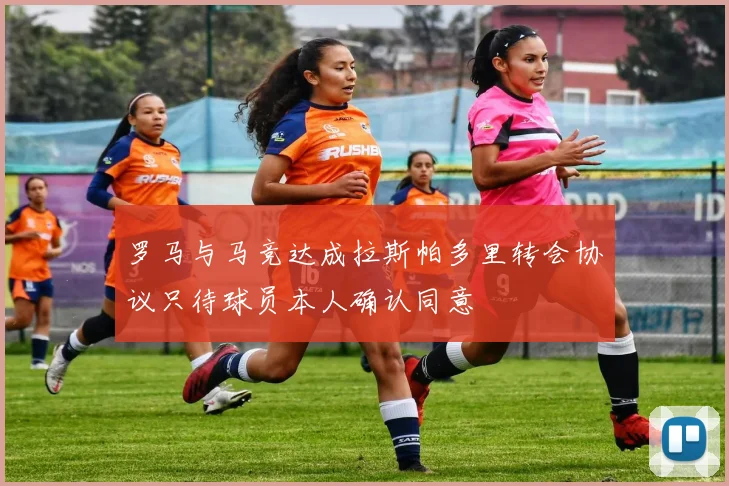 罗马与马竞达成拉斯帕多里转会协议只待球员本人确认同意